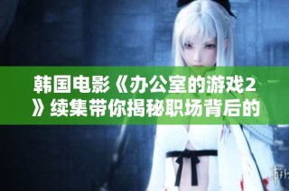 韩国电影《办公室的游戏2》续集带你揭秘职场背后的阴暗角落与人性较量