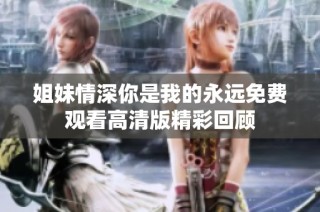 姐妹情深你是我的永远免费观看高清版精彩回顾