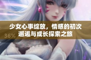 少女心事绽放，情感的初次邂逅与成长探索之旅