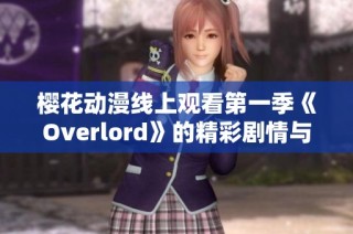 樱花动漫线上观看第一季《Overlord》的精彩剧情与角色分析