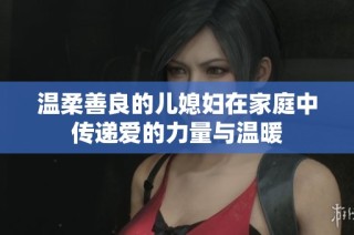 温柔善良的儿媳妇在家庭中传递爱的力量与温暖
