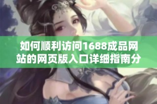 如何顺利访问1688成品网站的网页版入口详细指南分享