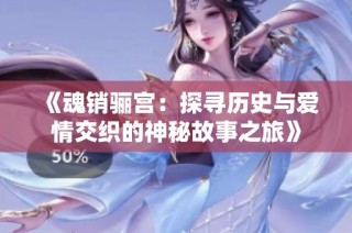 《魂销骊宫：探寻历史与爱情交织的神秘故事之旅》