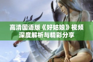 高清国语版《好姑娘》视频深度解析与精彩分享