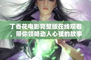 丁香花电影完整版在线观看，带你领略动人心弦的故事与美丽场景