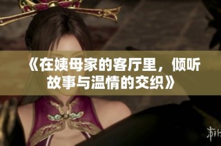 《在姨母家的客厅里，倾听故事与温情的交织》
