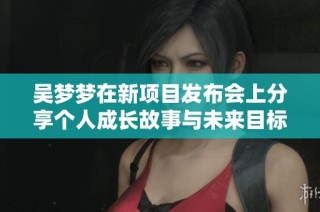 吴梦梦在新项目发布会上分享个人成长故事与未来目标