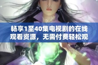 畅享1至40集电视剧的在线观看资源，无需付费轻松观看