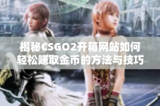 揭秘CSGO2开箱网站如何轻松赚取金币的方法与技巧
