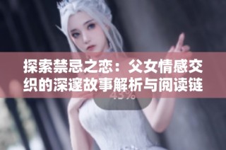 探索禁忌之恋：父女情感交织的深邃故事解析与阅读链接