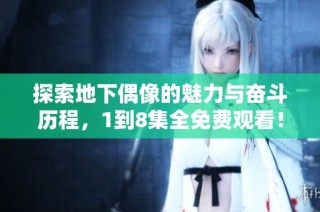 探索地下偶像的魅力与奋斗历程，1到8集全免费观看！