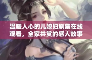 温暖人心的儿媳妇剧集在线观看，全家共赏的感人故事尽在其中