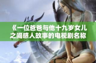 《一位爸爸与他十九岁女儿之间感人故事的电视剧名称》