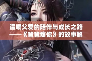 温暖父爱的陪伴与成长之路——《爸爸疼你》的故事解析