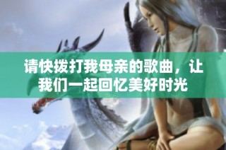 请快拨打我母亲的歌曲，让我们一起回忆美好时光