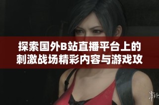 探索国外B站直播平台上的刺激战场精彩内容与游戏攻略分享
