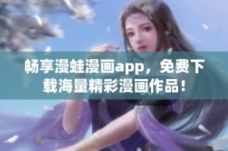 畅享漫蛙漫画app，免费下载海量精彩漫画作品！