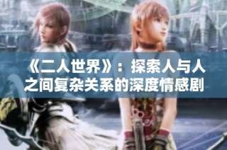 《二人世界》：探索人与人之间复杂关系的深度情感剧作