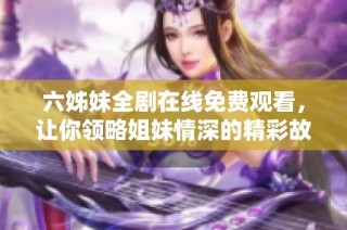 六姊妹全剧在线免费观看，让你领略姐妹情深的精彩故事