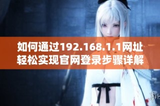 如何通过192.168.1.1网址轻松实现官网登录步骤详解