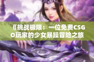 《挑战极限：一位免费CSGO玩家的少女暴躁冒险之旅》
