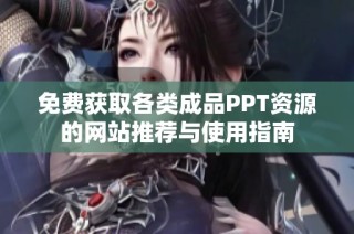 免费获取各类成品PPT资源的网站推荐与使用指南