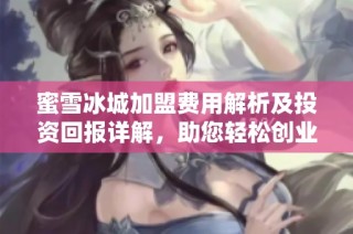 蜜雪冰城加盟费用解析及投资回报详解，助您轻松创业
