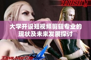 大学开设短视频剪辑专业的现状及未来发展探讨