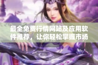 最全免费行情网站及应用软件推荐，让你轻松掌握市场动态