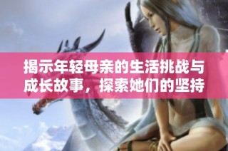 揭示年轻母亲的生活挑战与成长故事，探索她们的坚持与奉献精神