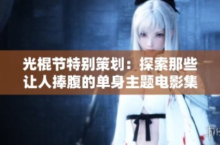光棍节特别策划：探索那些让人捧腹的单身主题电影集锦