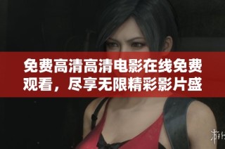 免费高清高清电影在线免费观看，尽享无限精彩影片盛宴