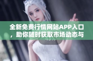 全新免费行情网站APP入口，助你随时获取市场动态与资讯
