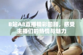 B站A8直播精彩回顾，感受主播们的热情与魅力