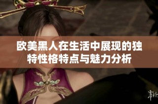 欧美黑人在生活中展现的独特性格特点与魅力分析