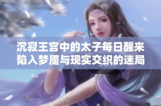 沉寂王宫中的太子每日醒来陷入梦魇与现实交织的迷局
