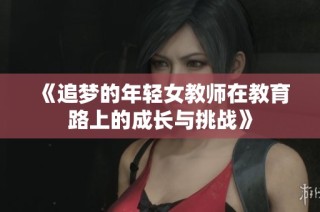 《追梦的年轻女教师在教育路上的成长与挑战》