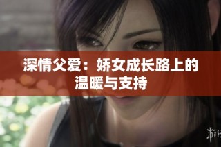 深情父爱：娇女成长路上的温暖与支持