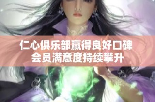 仁心俱乐部赢得良好口碑 会员满意度持续攀升