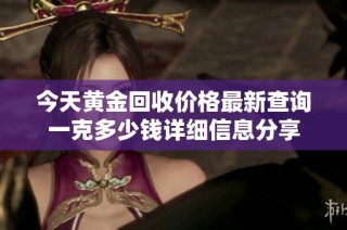 今天黄金回收价格最新查询一克多少钱详细信息分享