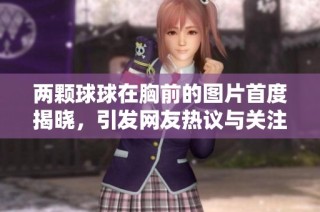 两颗球球在胸前的图片首度揭晓，引发网友热议与关注