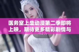 医务室上垒动漫第二季即将上映，期待更多精彩剧情与角色发展