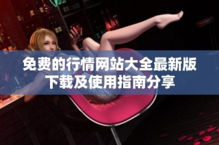 免费的行情网站大全最新版下载及使用指南分享