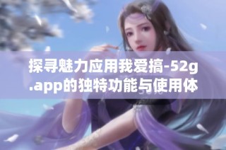 探寻魅力应用我爱搞-52g.app的独特功能与使用体验