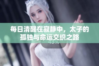 每日清醒在寂静中，太子的孤独与命运交织之路