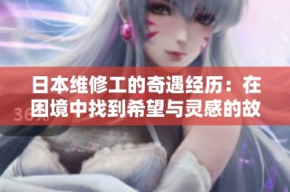 日本维修工的奇遇经历：在困境中找到希望与灵感的故事