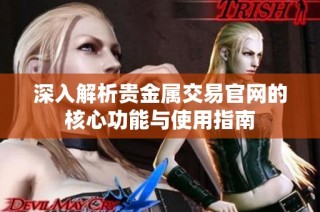 深入解析贵金属交易官网的核心功能与使用指南