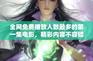 全网免费播放人数最多的第一集电影，精彩内容不容错过！