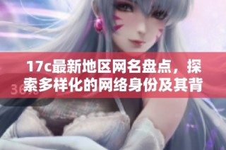 17c最新地区网名盘点，探索多样化的网络身份及其背后的文化意义