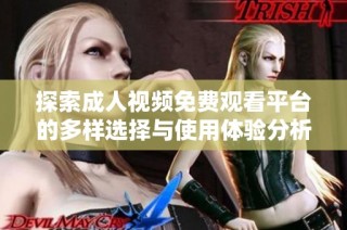 探索成人视频免费观看平台的多样选择与使用体验分析